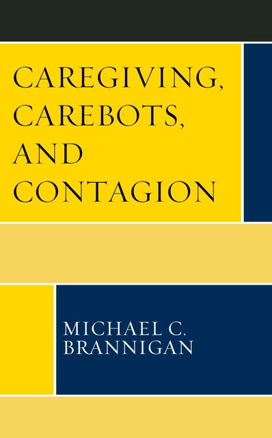 Caregiving, Carebots, and Contagion, Michael C. Brannigan