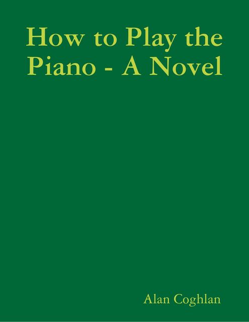How to Play the Piano – A Novel, Alan Coghlan