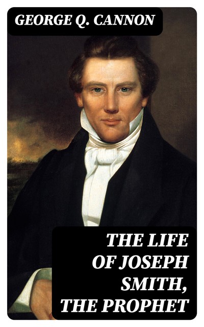 The Life of Joseph Smith, the Prophet, George Q.Cannon