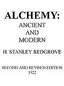 Alchemy: Ancient and Modern Being a Brief Account of the Alchemistic Doctrines, and Their Relations, to Mysticism on the One Hand, and to Recent Discoveries in Physical Science on the Other Hand; Together with Some Particulars Regarding the Lives and Teac, H.Stanley Redgrove