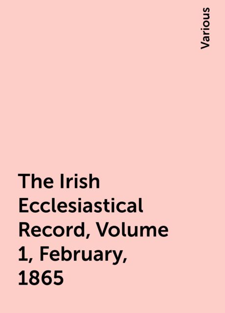 The Irish Ecclesiastical Record, Volume 1, February, 1865, Various