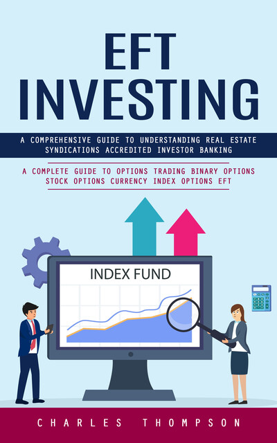 EFT Investing: A Comprehensive Guide to Understanding Real Estate Syndications Accredited Investor Banking (A Complete Guide to Options Trading Binary Options Stock Options Currency Index Options EFT), Charles Thompson