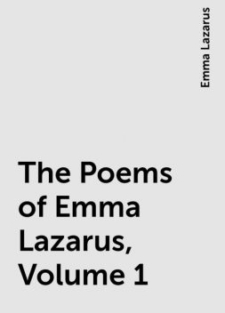 The Poems of Emma Lazarus, Volume 1, Emma Lazarus