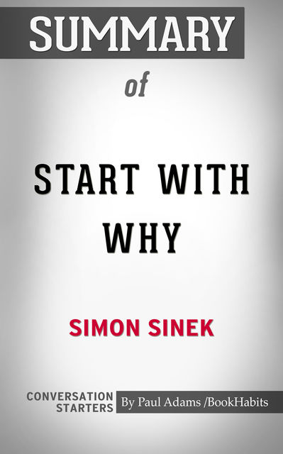 Summary of Start with Why: How Great Leaders Inspire Everyone to Take Action, Paul Adams