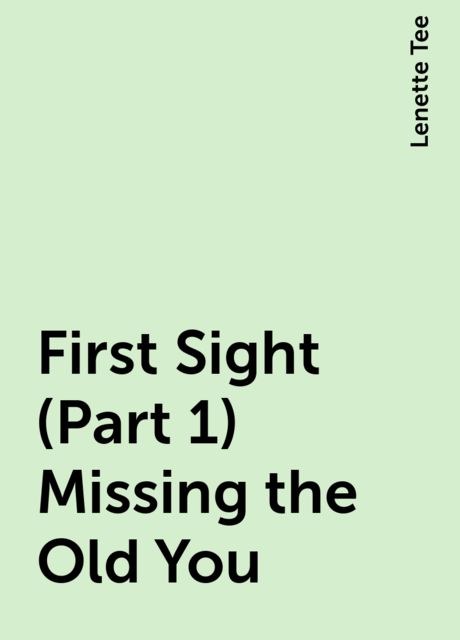 First Sight (Part 1) Missing the Old You, Lenette Tee