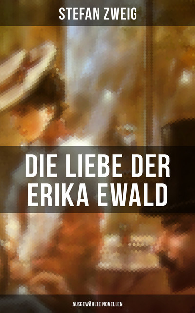 Die Liebe der Erika Ewald: Ausgewählte Novellen, Stefan Zweig