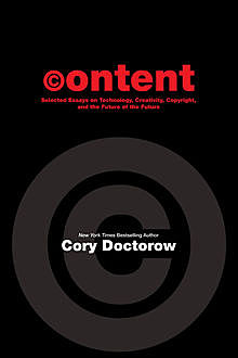 CONTENT: Selected Essays on Technology, Creativity, Copyright and the Future of the Future, Cory Doctorow