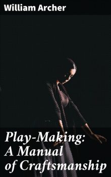 Play-Making: A Manual of Craftsmanship, William Archer