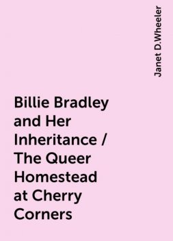 Billie Bradley and Her Inheritance / The Queer Homestead at Cherry Corners, Janet D.Wheeler