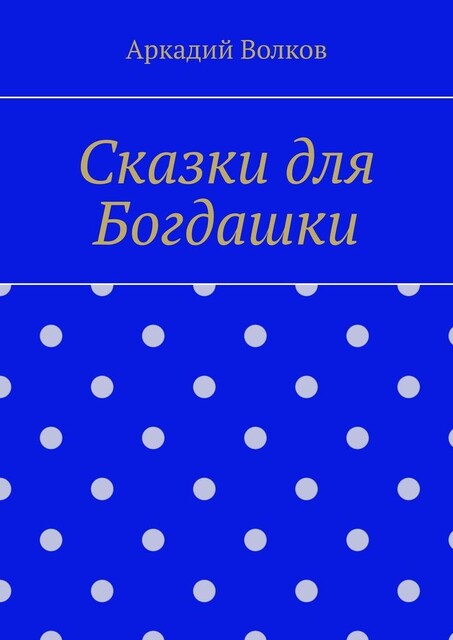 Сказки для Богдашки, Аркадий Волков