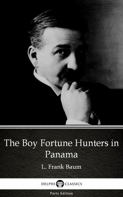 The Boy Fortune Hunters in Panama by L. Frank Baum – Delphi Classics (Illustrated), Lyman Frank Baum