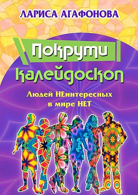 Посмотри в калейдоскоп. Людей неинтересных в мире нет, Лариса Агафонова