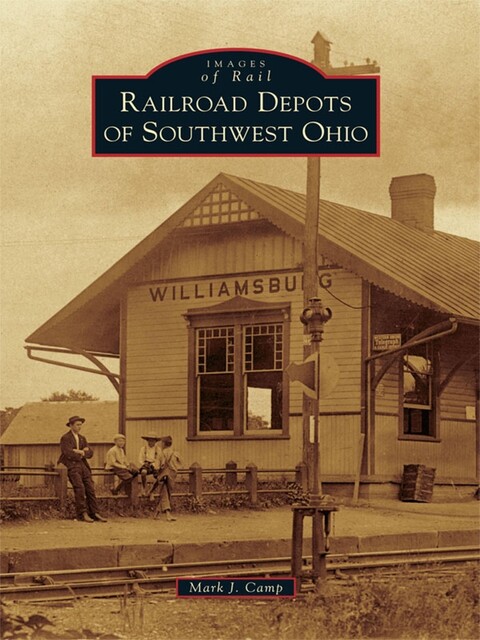 Railroad Depots of Southwest Ohio, Mark J. Camp