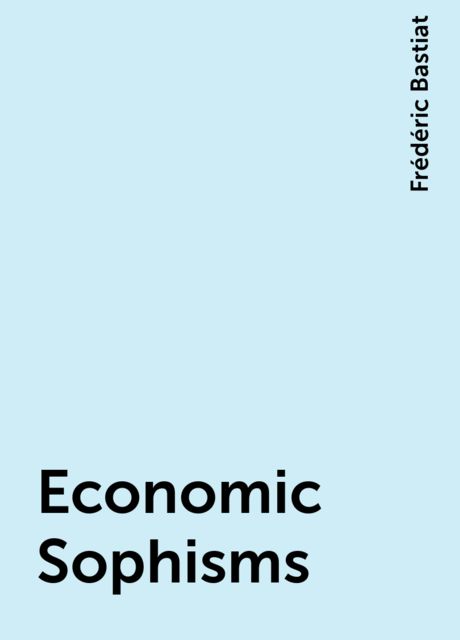 Economic Sophisms, Frédéric Bastiat