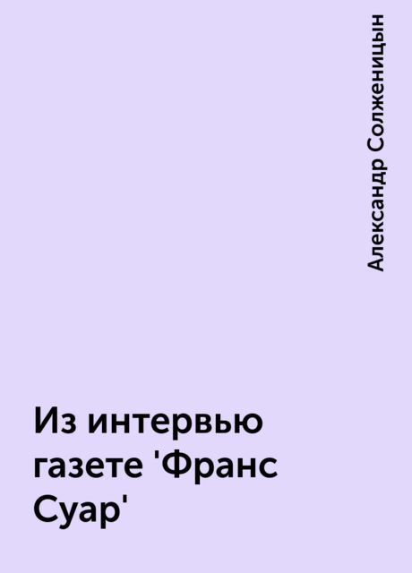 Из интервью газете 'Франс Суар', Александр Солженицын