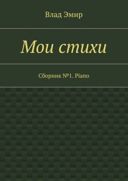 МОИ СТИХИ: сборник №1 «Piano», Влад Эмир