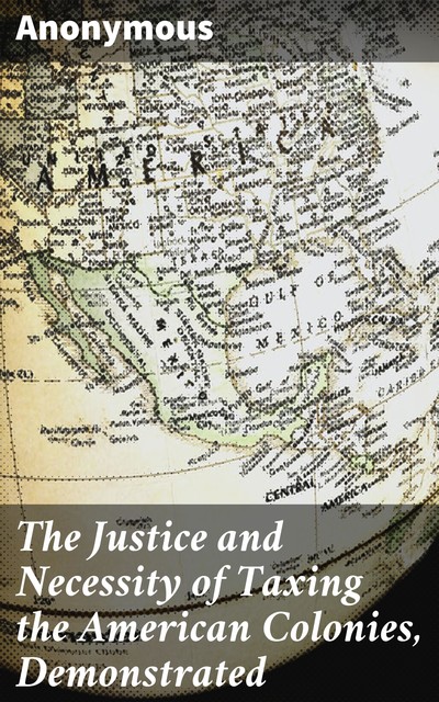 The Justice and Necessity of Taxing the American Colonies, Demonstrated, 