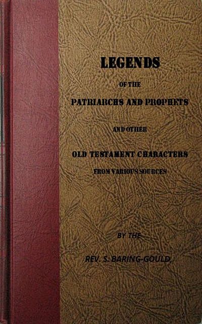 Legends of the Patriarchs and Prophets and otheatacters from Various Sources, S.Baring-Gould