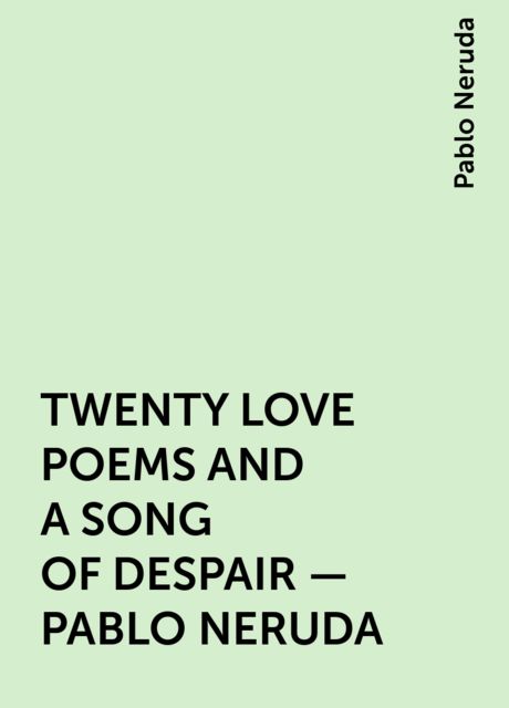 TWENTY LOVE POEMS AND A SONG OF DESPAIR – PABLO NERUDA, Pablo Neruda