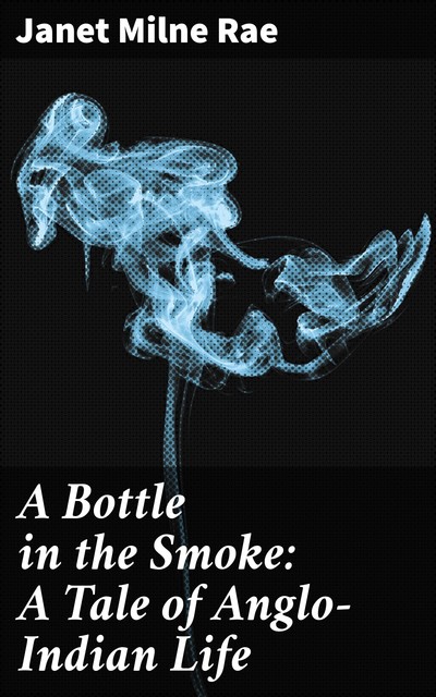 A Bottle in the Smoke: A Tale of Anglo-Indian Life, Janet Milne Rae