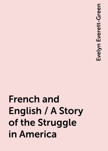 French and English / A Story of the Struggle in America, Evelyn Everett-Green