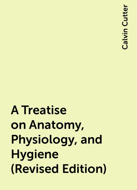 A Treatise on Anatomy, Physiology, and Hygiene (Revised Edition), Calvin Cutter