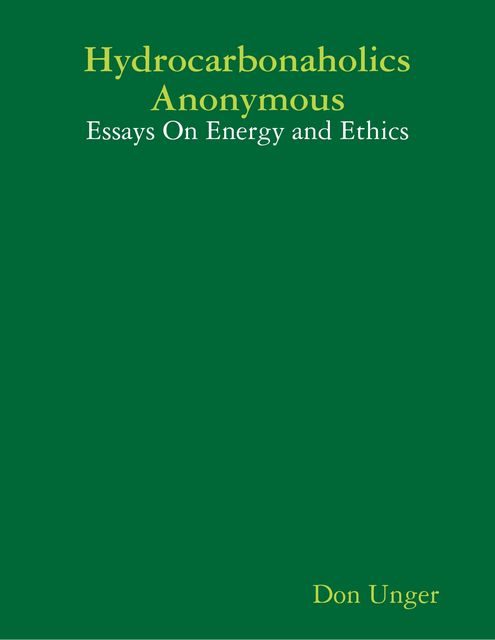 Hydrocarbonaholics Anonymous: Essays On Energy and Ethics, Don Unger