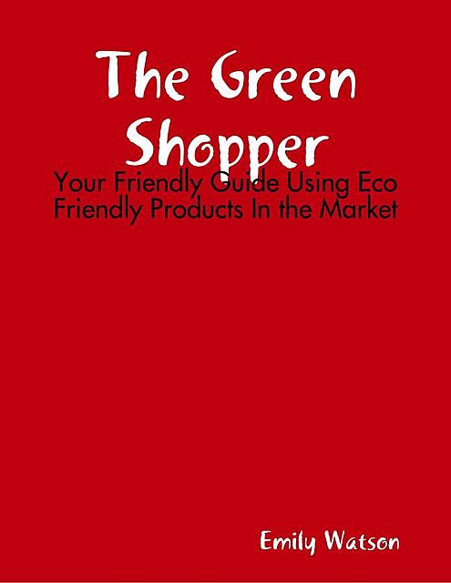 The Green Shopper: Your Friendly Guide Using Eco Friendly Products In the Market, Emily Watson