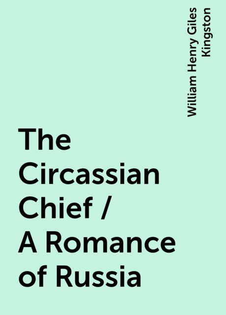 The Circassian Chief / A Romance of Russia, William Henry Giles Kingston