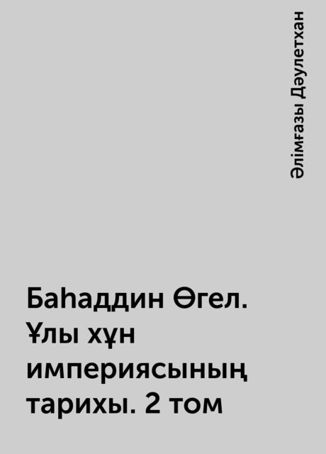 Баһаддин Өгел. Ұлы хұн империясының тарихы. 2 том, Әлімғазы Дәулетхан