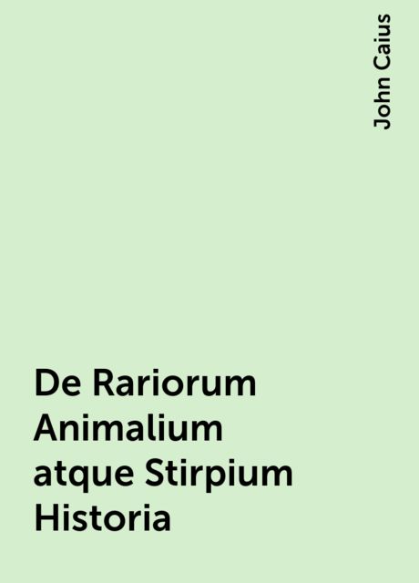De Rariorum Animalium atque Stirpium Historia, John Caius