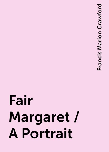 Fair Margaret / A Portrait, Francis Marion Crawford