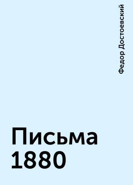 Письма 1880, Федор Достоевский