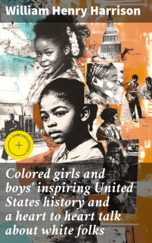 Colored girls and boys' inspiring United States history and a heart to heart talk about white folks, William Harrison