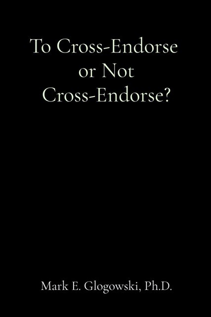 To Cross-Endorse or Not Cross-Endorse, Mark E Glogowski