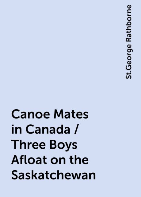 Canoe Mates in Canada / Three Boys Afloat on the Saskatchewan, St.George Rathborne