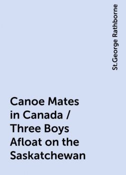 Canoe Mates in Canada / Three Boys Afloat on the Saskatchewan, St.George Rathborne
