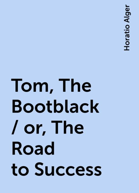 Tom, The Bootblack / or, The Road to Success, Horatio Alger