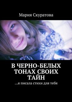 В черно-белых тонах своих тайн. …я писала стихи для тебя, Мария Скуратова