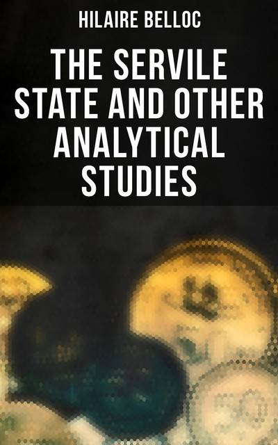 The Servile State and Other Analytical Studies, Hilaire Belloc