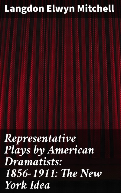 Representative Plays by American Dramatists: 1856–1911: The New York Idea, Langdon Elwyn Mitchell