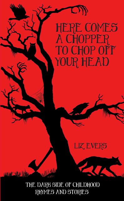 Here Comes A Chopper to Chop Off Your Head – The Dark Side of Childhood Rhymes & Stories, Liz Evers