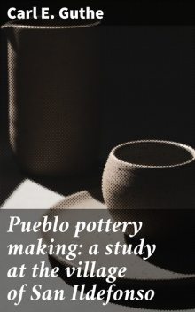 Pueblo pottery making: a study at the village of San Ildefonso, Carl E. Guthe
