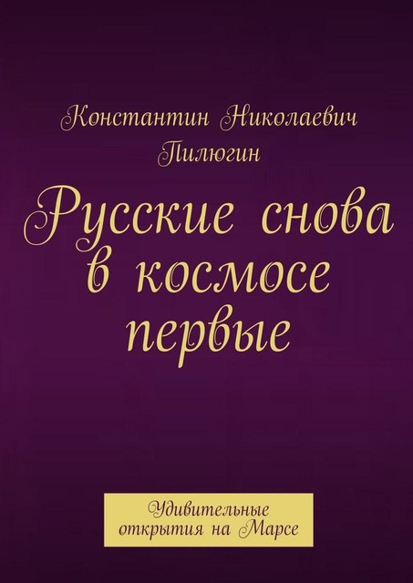 Русские снова в космосе первые. Удивительные открытия на Марсе, Константин Пилюгин