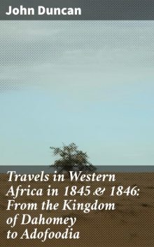 Travels in Western Africa in 1845 & 1846: From the Kingdom of Dahomey to Adofoodia, John Duncan