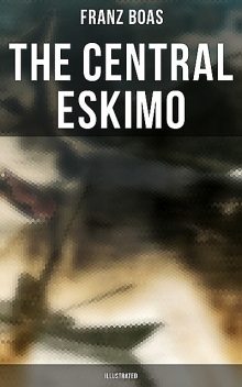 The Central Eskimo (Illustrated), Franz Boas
