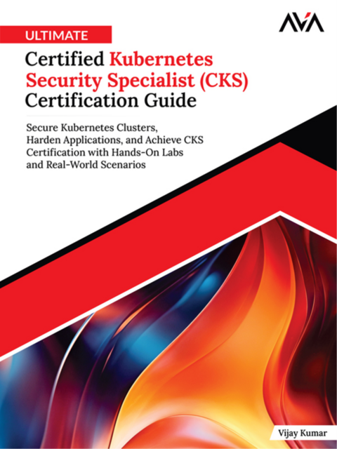 Ultimate Certified Kubernetes Security Specialist (CKS) Certification Guide: Secure Kubernetes Clusters, Harden Applications, and Achieve CKS Certification with Hands-On Labs and Real-World Scenarios, Vijay Kumar