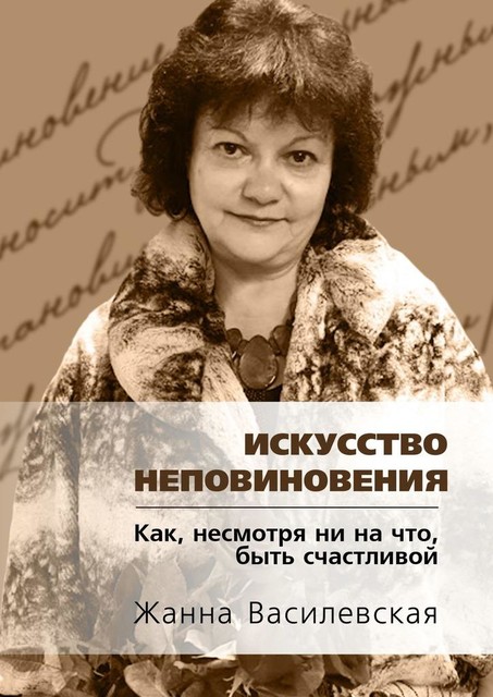 Искусство Неповиновения. Как, несмотря ни на что, быть счастливой, Жанна Василевская