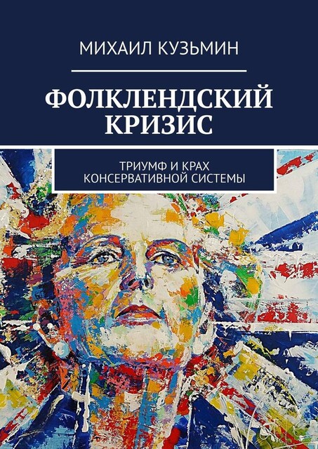 Фолклендский кризис. Триумф и крах консервативной системы, Михаил Кузьмин