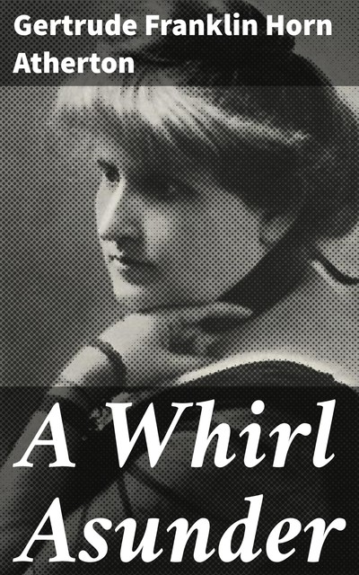 A Whirl Asunder, Gertrude Franklin Horn Atherton